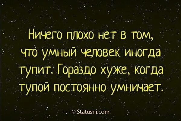 Тупит иногда. Нет ничего плохого в том что умный. ничего плохого нет в том что умный человек иногда тупит. нет ничего хуже. плохо когда тупой умничает.