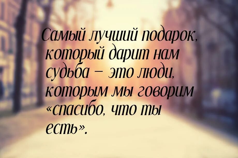 Самый лучший подарок который дарит нам судьба. Самый лучший подарок который дарит нам судьба это люди. самоотдача в любви. философия любви цитаты. самоотдача это в отношениях.