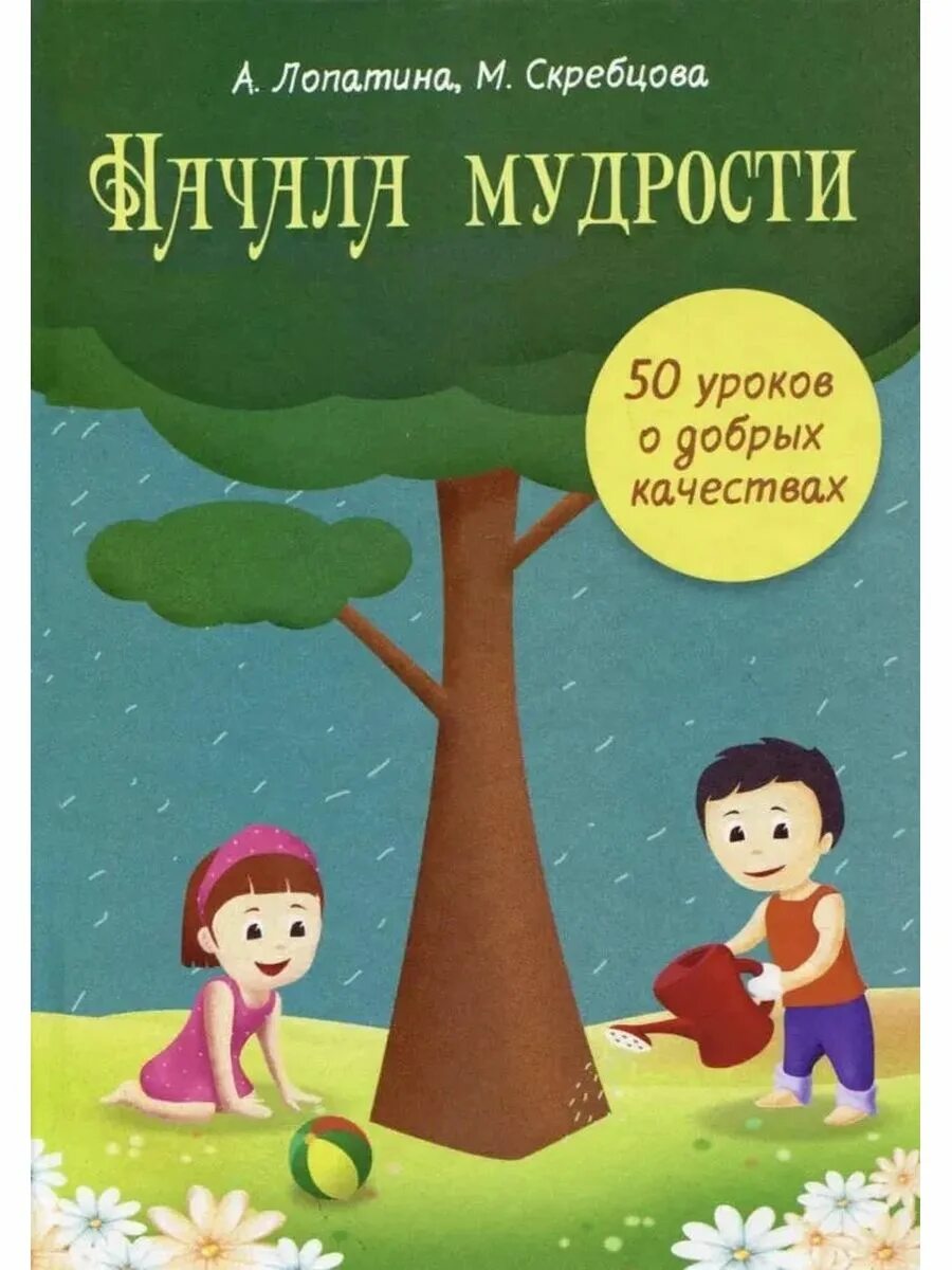 50 уроков добрых качеств. Лопатина Скребцова начала мудрости. Лопатина Скребцова книги. 50 Уроков мудрости. Начала мудрости 50 уроков о добрых качествах.