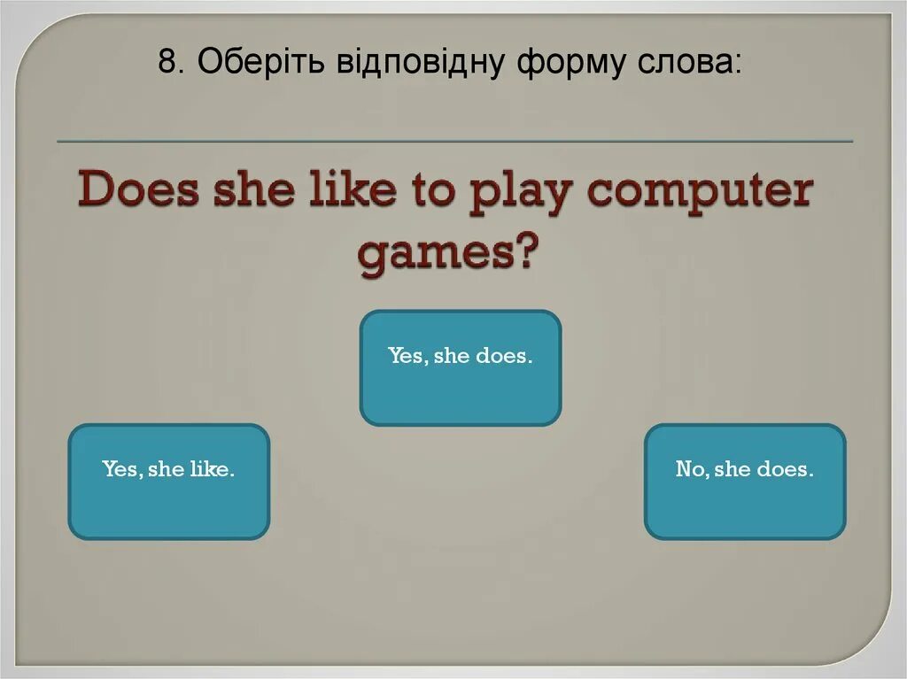 She doesn t like. Does she like ответ. Do you like playing Computer games ответ. Вопрос к ответу Yes she does.. Like to Play или like playing.