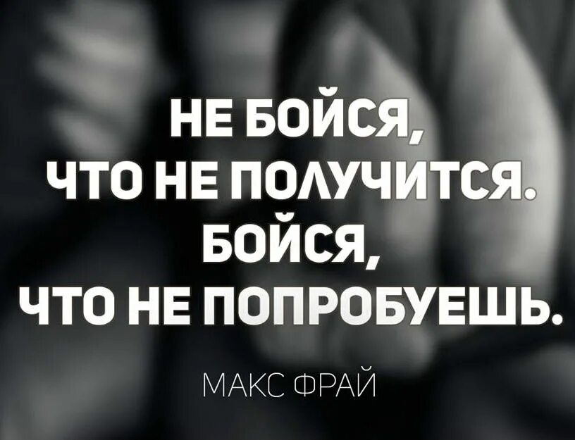 Ничего не бойтесь жизнь одна. Боймюся , что не попробуешь. не бойся начать. не бойся что не получится бойся что не попробуешь. цитаты ничего не бойся все получится.