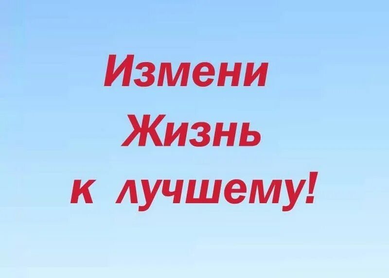 Как изменить свою жизнь. Меняй жизнь к лучшему. меняем жизнь к лучшему. измени свою жизнь к лучшему. егчйте жизнь к лучшему.