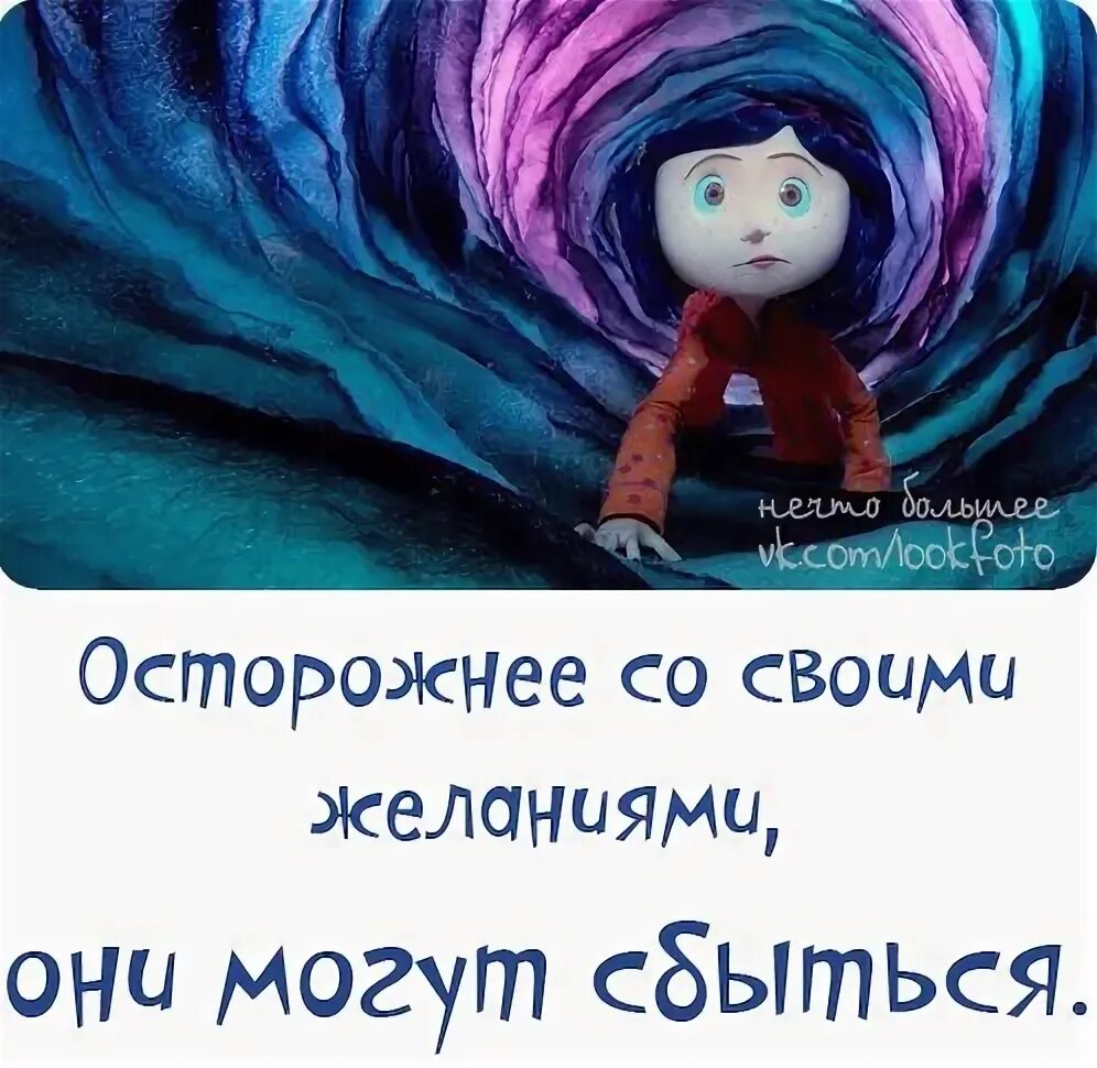 Желаниям есть свойство сбываться. Осторожнее со своими желаниями. Осторожно со своими желаниями. Будьте осторожны со своими желаниями они имеют. Будь осторожен в своих желаниях они имеют свойство сбываться.