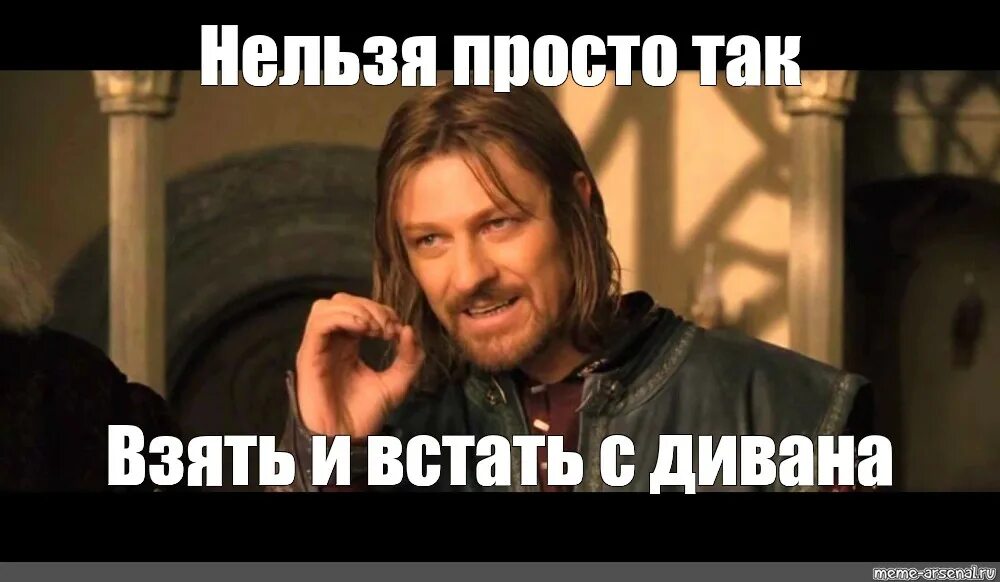 Том что можно просто взять. Шон Бин Боромир нельзя. Нельзя просто так взять и. Нельзя просто так взять и Мем. Нельзя так просто взять и встать.