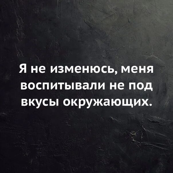 Поздно воспитывать. Я не изменюсь меня воспитывали не под вкусы окружающих. Меня воспитывали не под вкусы окружающих. Я не изменяю своим принципам. Я не изменюсь меня воспитывали не под вкусы окружающих картинка.