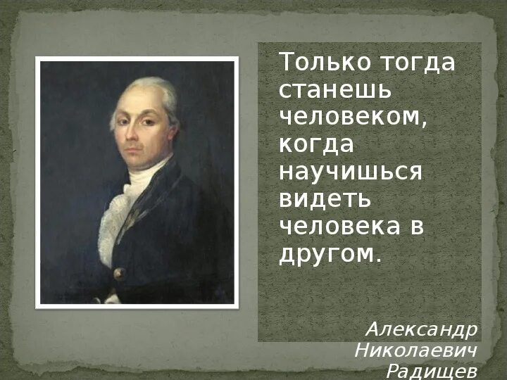 Только тогда становишься человеком. Тогда когда станешь человеком научишься. Станешь человеком когда научишься видеть человека в другом. Тогда и только тогда. Человеку тогда становится человеком