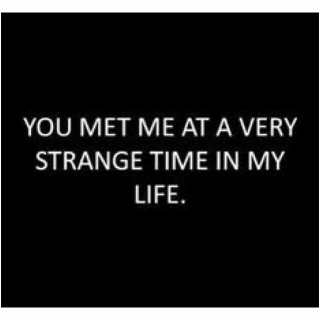 At that very time. You met me at a very Strange time in my Life Татуировка. You meet me in a very Strange time of my Life. You met me at a very Strange time in my Life.. You meet me in a very Strange time in my Life.