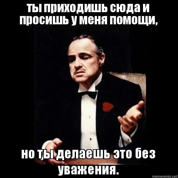 и сделала требуемую работу. дон корлеоне крестный отец просишь без уважения. ты бестолковый. установщик интернета мем. ксюша дурочка.