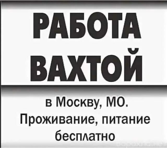 Вахта в Москве. Работа вахтой. Вахта с проживанием. Вахта с проживанием и питанием.