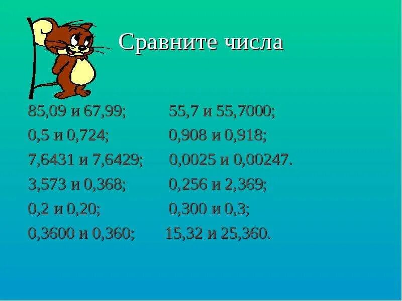 Сравните числа 85.09 и 67.99 55.7 и 55.7000 0.5 и 0.724 0.908 и 0.918 7.6431 и 7.6429. Сравните 7 189 и 7.2 0.34 и 0.3377. Сравните число 85,09 67,99 и 55,7000 0,5 и 0,724. Сравните числа 85 09 и 67 99. Сравните 8 10 и 0