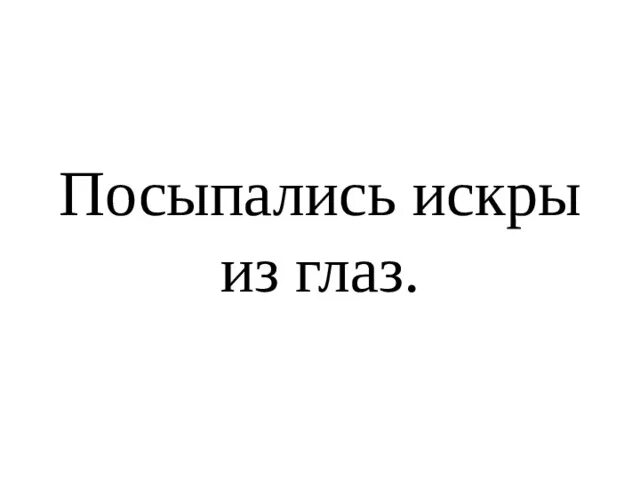 Искры из глаз посыпались. Фразеологизм искры из глаз посыпались. Выражение искры из глаз посыпались. Значение выражения искры из глаз посыпались.