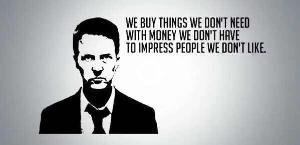 We buy things we don't need with money we don't have to Impress people we don't like. Things we buy. Things we need to buy. Don't need money. Dont buy