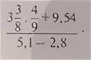 3 3 8 4 9+9.54 5.1-2.8. 3 Целых 3/8 умножить на 4/9 плюс 9.54 разделить на 5.1 минус 2.8. Значение дробного выражения 5 целых 3/5 дробная черта 1 целых 1 9. Найдите значение выражения 3,4•2, 9 дробная черта 5,8•1, 7.