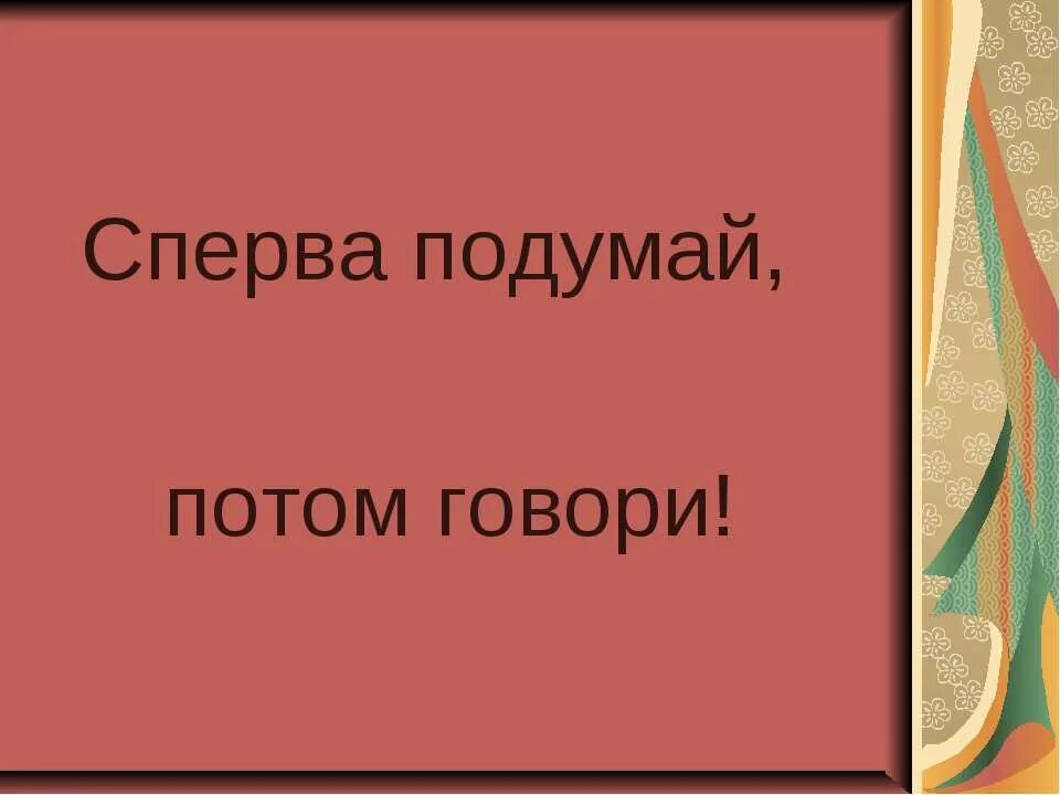 Сперва 10. Сперва подумай. Сначала подумай потом говори. Сначала подумай потом скажи. Сперва подумай а потом.