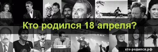 Дата рождения 18 апреля. Люди которые родились 18 апреля. Кто родился 18 апреля из знаменитостей. Звезды родившиеся 18 апреля. Рождённые 18 апреля известный.