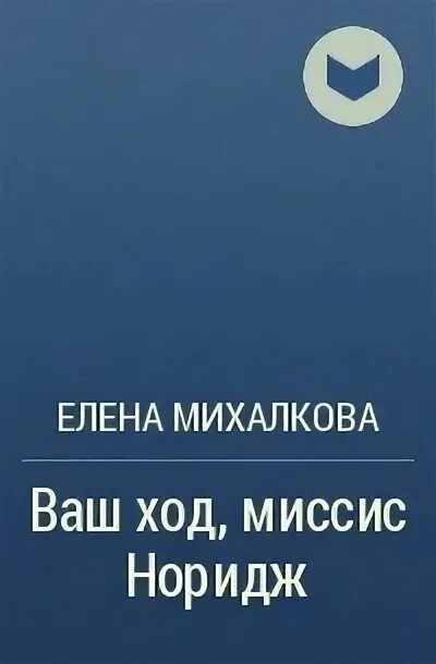 Произведения елены какой. Михалкова ваш ход миссис Норидж. Ваш ход миссис Норидж отзывы о книге.