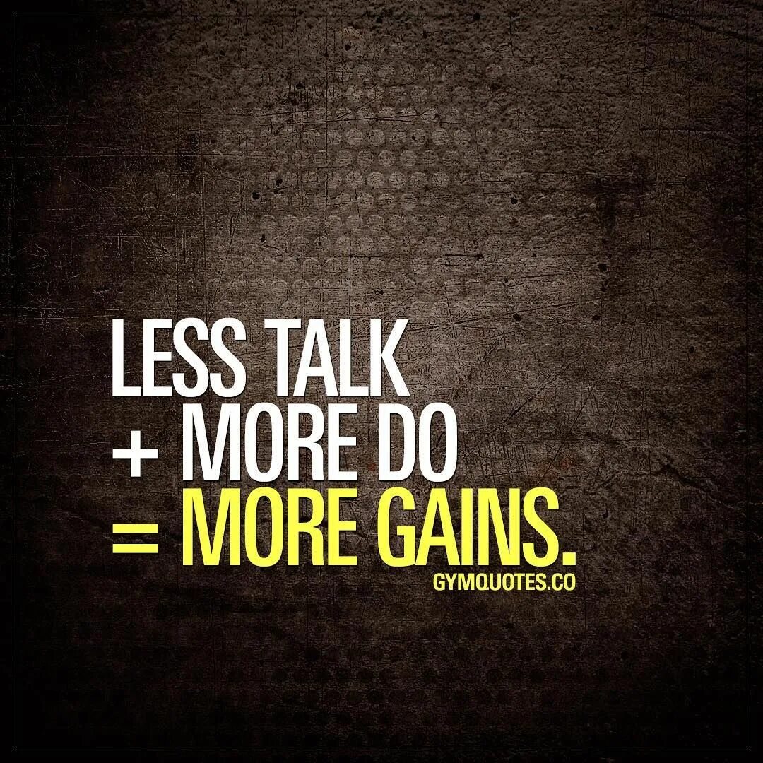 Less talk more. Less talk. Talk more talk less. Do less. More less.