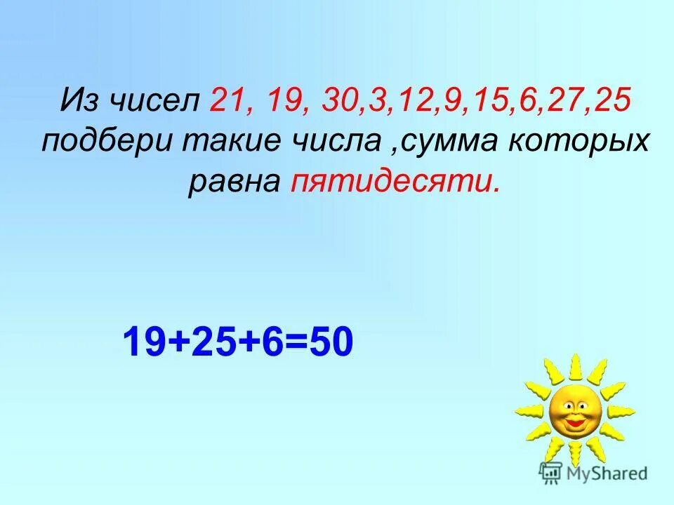 Сумма чисел 18. Из чисел подбери три такие числа. из чисел 21 19 30 25 3 12 9 15 6 27 выбери 3 числа сумма которых равна 50. сумма чисел 21. из чисел 21 19 30 25 3.
