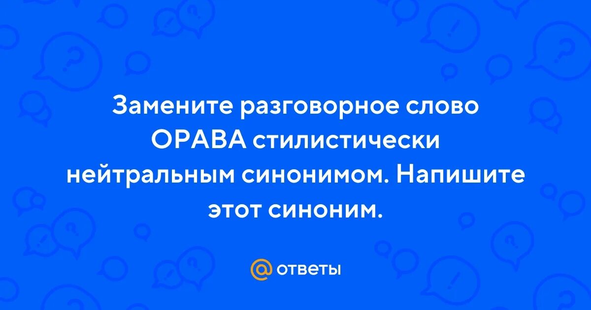 Замените слово орава стилистически нейтральным синонимом. Замените слово орава стилистически нейтральным синонимом. Замените слово орава стилистически нейтральным синонимом. Синоним к слову пустырь. Синоним к слову орава.