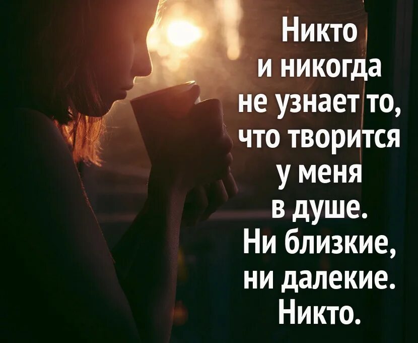 Никто сама. Никто и никогда. Никто и никогда не узнает что творится у меня в душе. Никто никогда не узнает. То что творится у меня в душе.