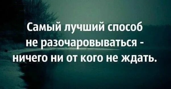 Живи и ничего не жди. Лучший способ не разочаровываться. Чтобы не разочаровываться в людях не. Самый лучший способ не разочаровываться. Чтобы не было разочарования.