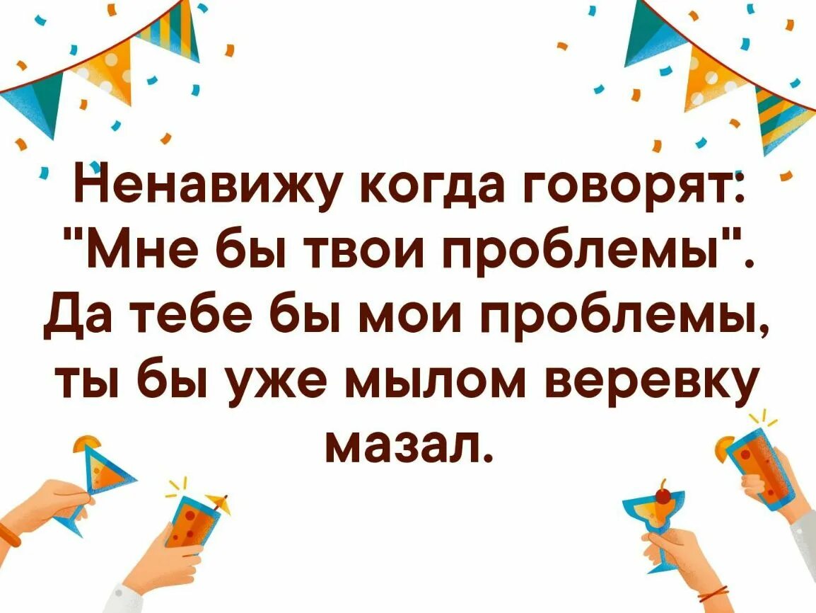 Мне бы твои проблемы. Твои проблемы это Мои проблемы. Твои проблемы это твои проблемы. Мне бы мазать верёвку мылом. Это будут твои проблемы