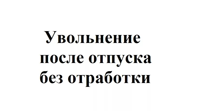 Когда лучше уволиться до отпуска или после. Уволиться после отпуска без отработки. Увольнение после отпуска без отработки. Как после отпуска уволиться без отработки. После отпуска можно сразу уволиться без отработки.