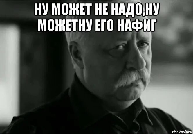 Надо. Леонид Аркадьевич Мем. Не огорчай Леонида Аркадьевича. Расстраиваешь Леонида Аркадьевича. Не расстраивай Леонида Аркадьевича фото.