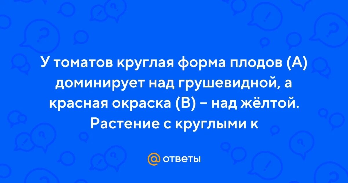 У томатов красная окраска плодов доминирует над грушевидной желтой. Круглой формы доминирует. Круглой формы доминирует. 2 закон менделя при неполном доминировании. Каковы генотипы родителей.