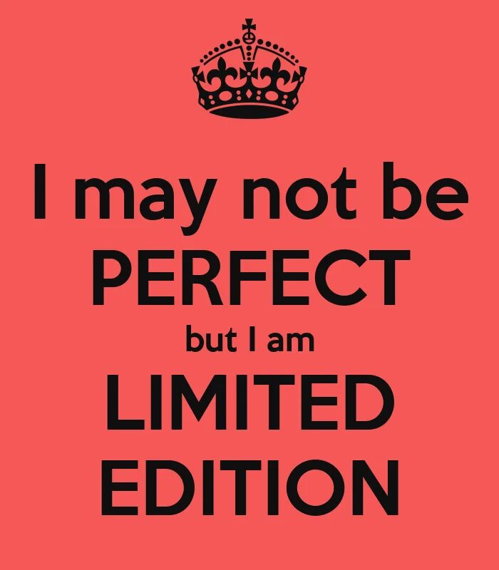 You are not be. I am a Limited Edition. I'M not perfect but i'm Limited Edition. I am not perfect but of Limited Edition. I am perfect.