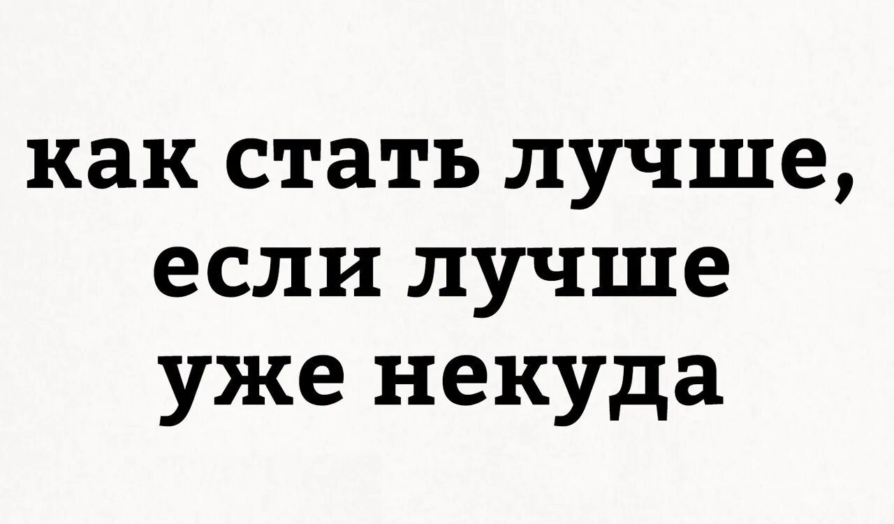 Хочу стать нормальным. Как стать лучше. хочу стать лучше. лучше некуда. как стать лучше если лучше уже некуда.