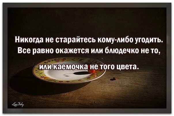 Афоризм про угождение. Людям не угодишь цитаты. Никому не старайтесь угодить. Никогда не старайтесь никому угодить. Сколько ни думали