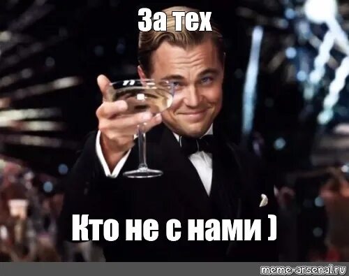 За тех кто. За тех кто. Бокал за тех кто не уволился. Леонардо ди каприо с бокалом за. Я пью до дна за тех.