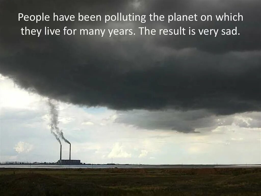 This pollution is gathered in clouds. Предложения со словами polluted clouds. вопрос с being polluted. отрицательная форма polluted is.