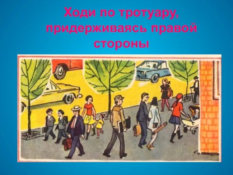 Иди по тротуару с правой стороны. Иди по тротуару, придерживаясь правой стороны.. Идти по тротуару придерживаясь правой стороны. Ходи по тротуару придерживаясь правой стороны.