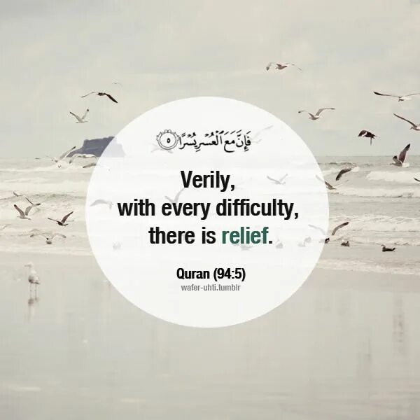 That is a relief. Quran 94 5. so verily with every difficulty there is relief. коран 3 139 94 5. relief comes after hardship quran.