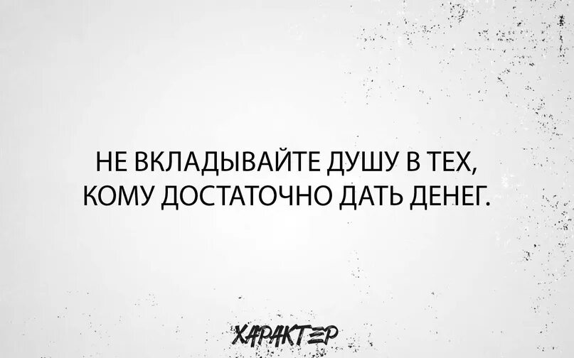 Вкладывать душу предложения. Никогда не вкладывайте душу в тех кому достаточно дать денег. Не вкладывайте душу в тех. Вкладывать душу. Цитата не вкладывайте душу в тех кому достаточно дать денег.