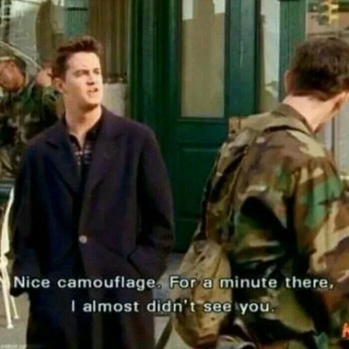 I can almost. Chandler Bing fun moments. I almost didn't see you Chandler. I was making a Camo joke.