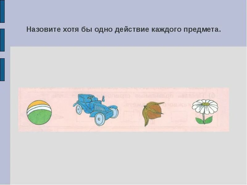 Назови 1 хотя бы. Назовите хотя бы один предмет. Назови хотя бы один предмет. Назови одно действие каждого предмета. Назовите хотя бы один предмет на картинке.