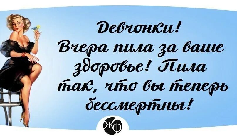 Я пью за женское счастье. Девчонки вчера пила за ваше здоровье. Вчера пила за ваше здоровье вы теперь. Девочки давайте выпьем. Девчонки это вам.