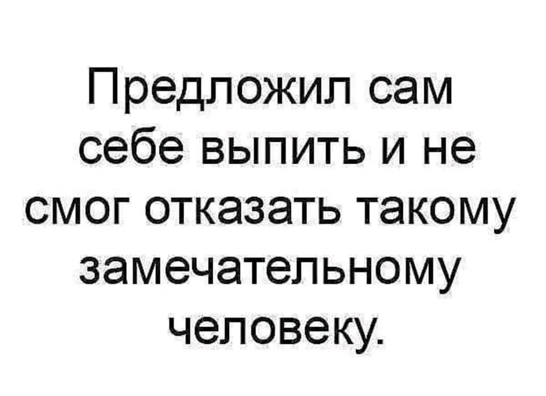 Предложила сама себе выпить и не смогла. Предложила сама себе выпить. Предложил себе выпить и не смог отказать. Предложил сам себе выпить и не смог отказать такому хорошему человеку.