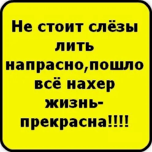 Пошло все на хрен. Напрасно не пошли. Напрасно не пошли. Жизнь несправедлива играй красиво. Ждать не напрасно.