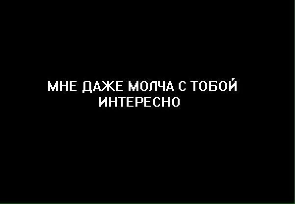 Пусть молча. Ты молчишь и я молчу. так и будешь молчать. мне с тобой даже молчать приятно. мне и молчать с тобой интересно.
