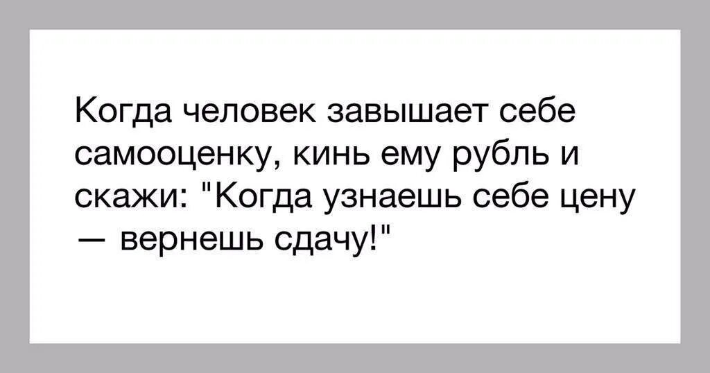 Когда хочешь определенного человека. Высказывание о людях которые строят из себя. Цитаты когда человек о себе высокого мнения. Человек знающий себе цену. Когда узнаешь себе цену вернешь сдачу.