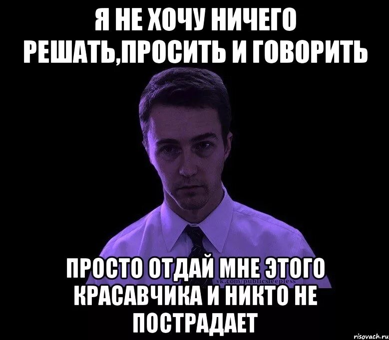 Ничего следующую. Я не хочу ничего говорить. не хочу ничего решать. ничего я не хочу. не хочу ничего решать хочу.