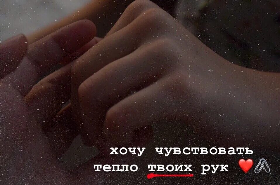 Нужно твое тепло. Рука чувствует тепло. Тепло твоих рук. Тепло твоих ладоней. Хочется тепла.