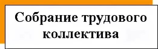 Кто находится собрание. Собрание трудового коллектива. общее собрание трудового коллектива школы.