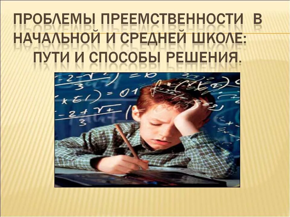 Путь преемственности. Преемственность начальной и средней школы. Проблемы обучения в начальной школе. Проблемы средней школы. Проблемы в начальной школе и пути их решения.