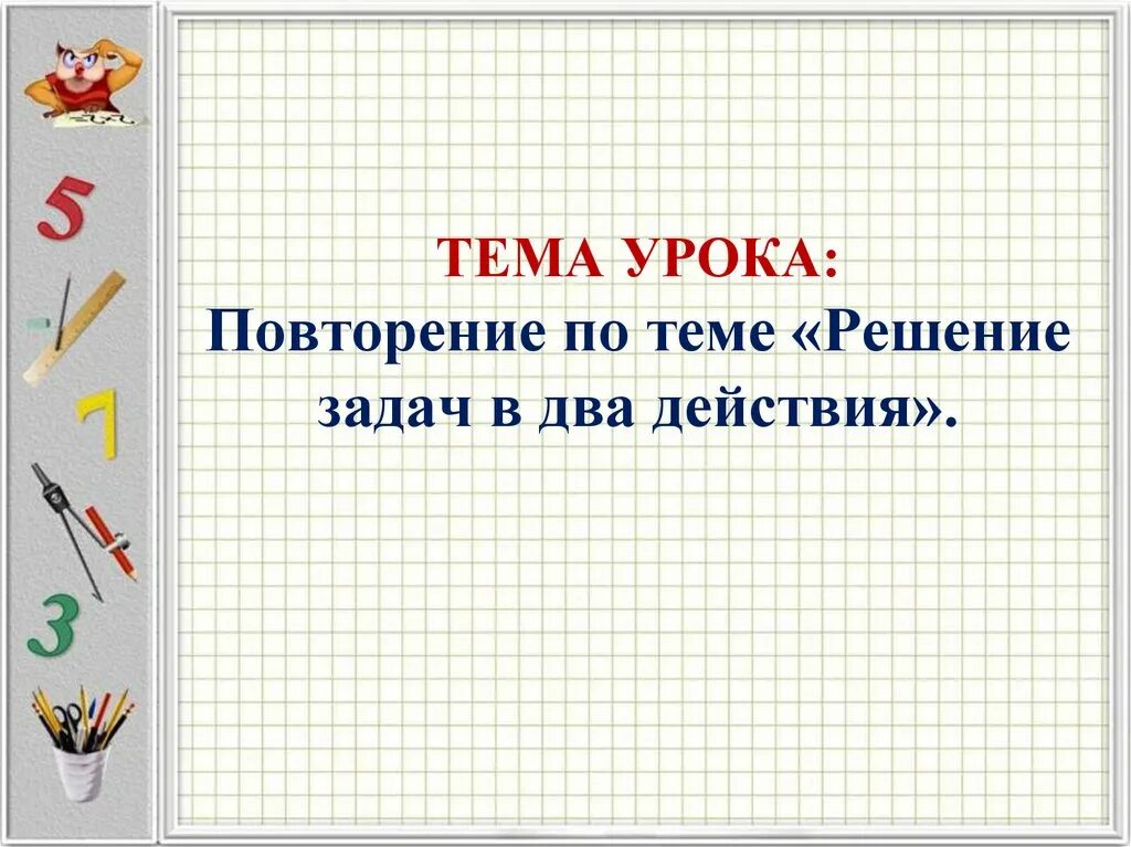 Уроки повторения математики 4 класс. Тема урока решение задач. Урок математики решение задач. Задачи урока математики. Решениезадачивдвадействия.