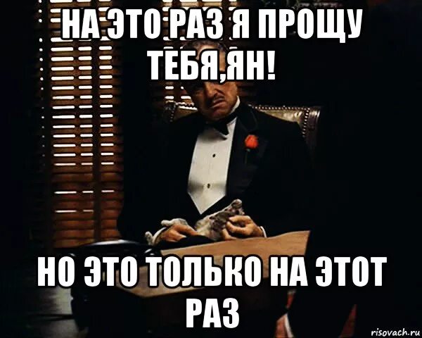 В следующий раз обязательно. Посмотрим на твое поведение. на этот раз прощаю. ты просишь прощения но делаешь это. я прощаю тебя на этот раз.